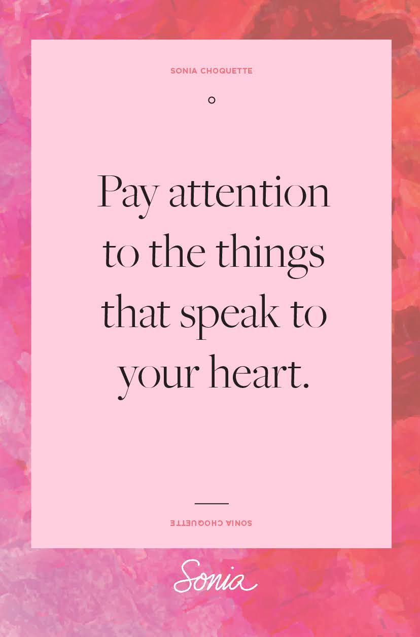 Pay attention to the things that speak to your heart.